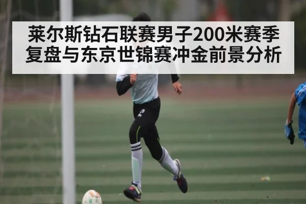 莱尔斯钻石联赛男子200米赛季复盘与东京世锦赛冲金前景分析